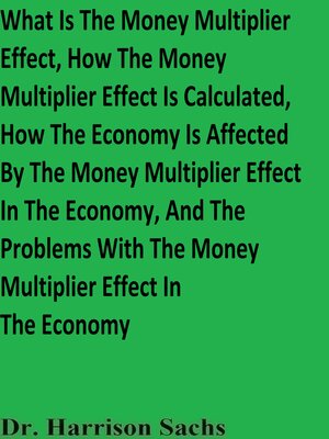 cover image of What Is the Money Multiplier Effect, How the Money Multiplier Effect Is Calculated, How the Economy Is Affected by the Money Multiplier Effect In the Economy, and the Problems With the Money Multiplier Effect In the Economy
